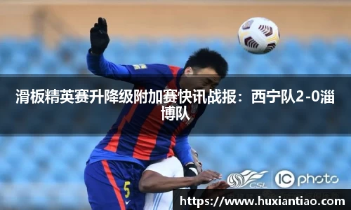 滑板精英赛升降级附加赛快讯战报：西宁队2-0淄博队