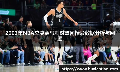 2003年NBA总决赛马刺对篮网精彩数据分析与回顾