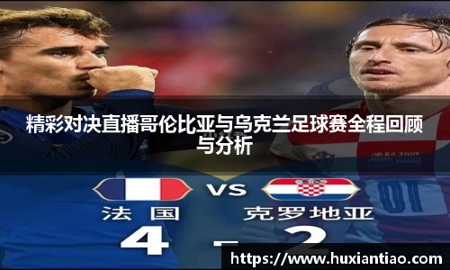 精彩对决直播哥伦比亚与乌克兰足球赛全程回顾与分析