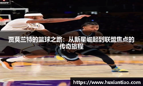 贾莫兰特的篮球之路:从新星崛起到联盟焦点的传奇旅程